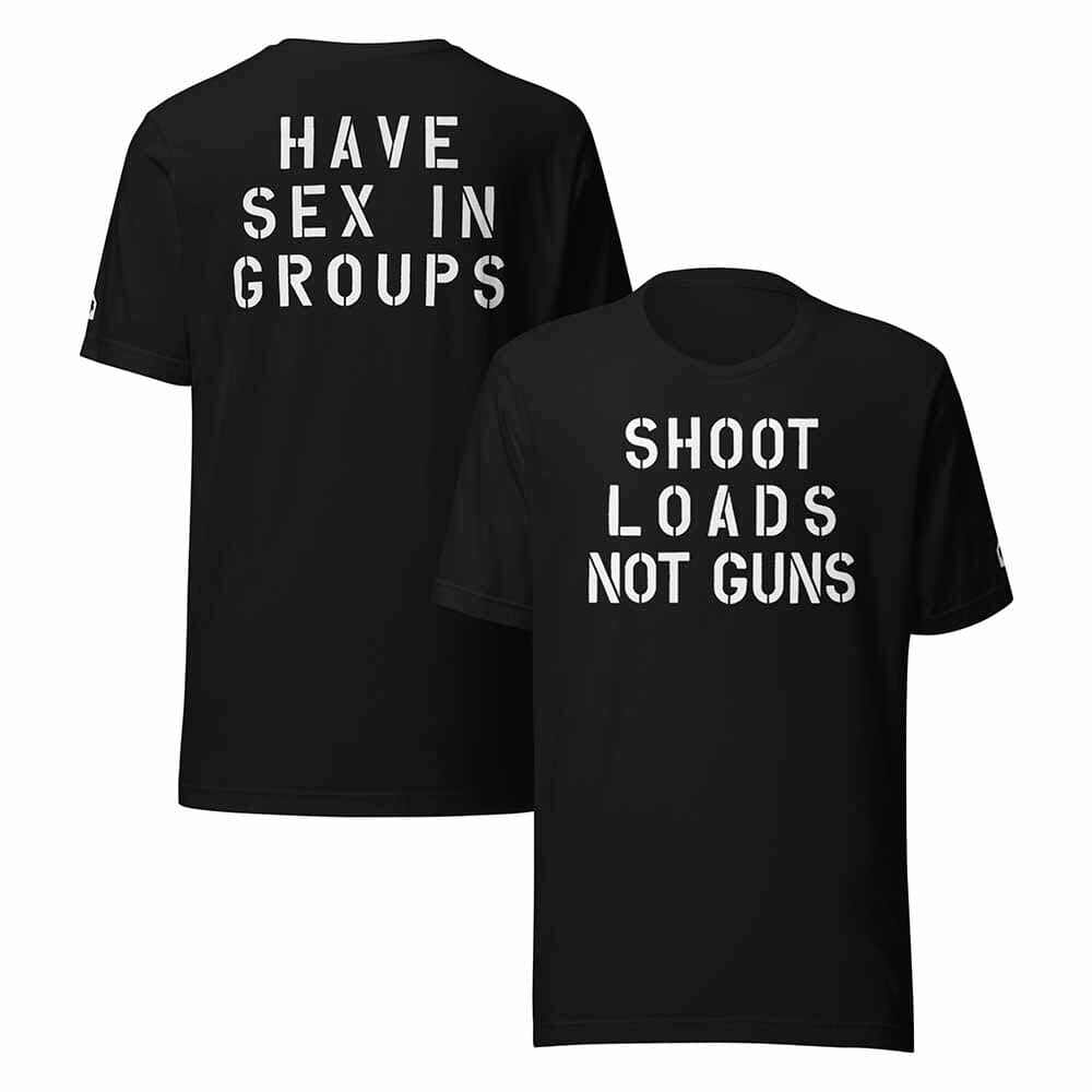 Shoot Loads Not Guns / Have Sex In Groups T-Shirt